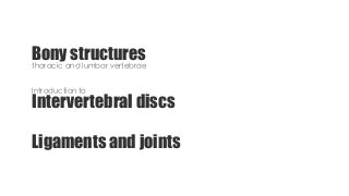 Ligaments and joints
Bony structuresthoracic and lumbar vertebrae
Introduction to
Intervertebral discs
 