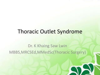 Thoracic Outlet Syndrome
Dr. K Khaing Saw Lwin
MBBS,MRCSEd,MMedSc(Thoracic Surgery)
 