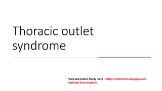 Thoracic outlet
syndrome
Visit and read it freely here - https://sethiortho.blogspot.com
SethiNet Presentations
 