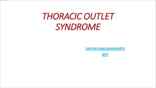 THORACIC OUTLET
SYNDROME
SATISH CHAUDHARY(PT)
BPT
 