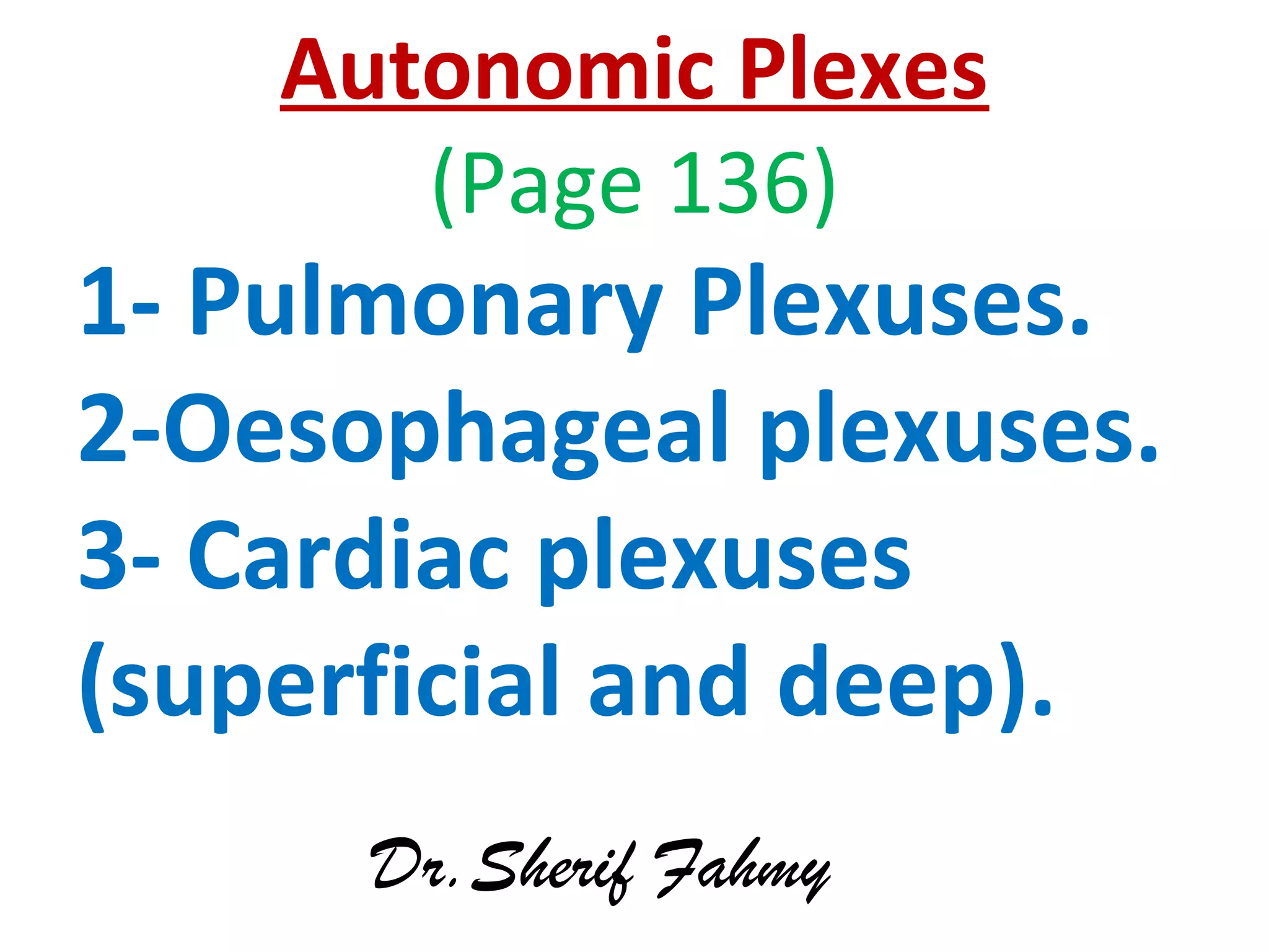 Autonomic Plexes
(Page 136)
1- Pulmonary Plexuses.
2-Oesophageal plexuses.
3- Cardiac plexuses
(superficial and deep).
Dr.Sherif Fahmy
 