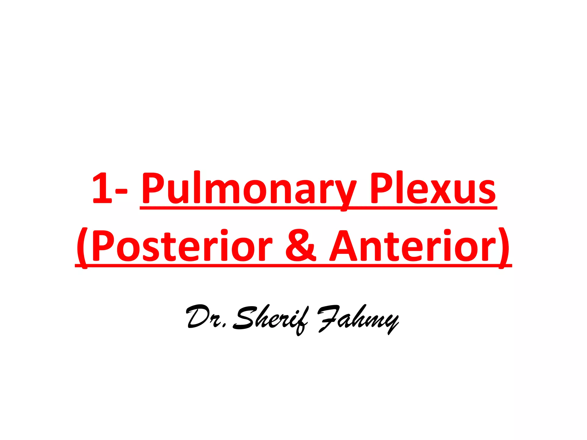 1- Pulmonary Plexus
(Posterior & Anterior)
Dr.Sherif Fahmy
 