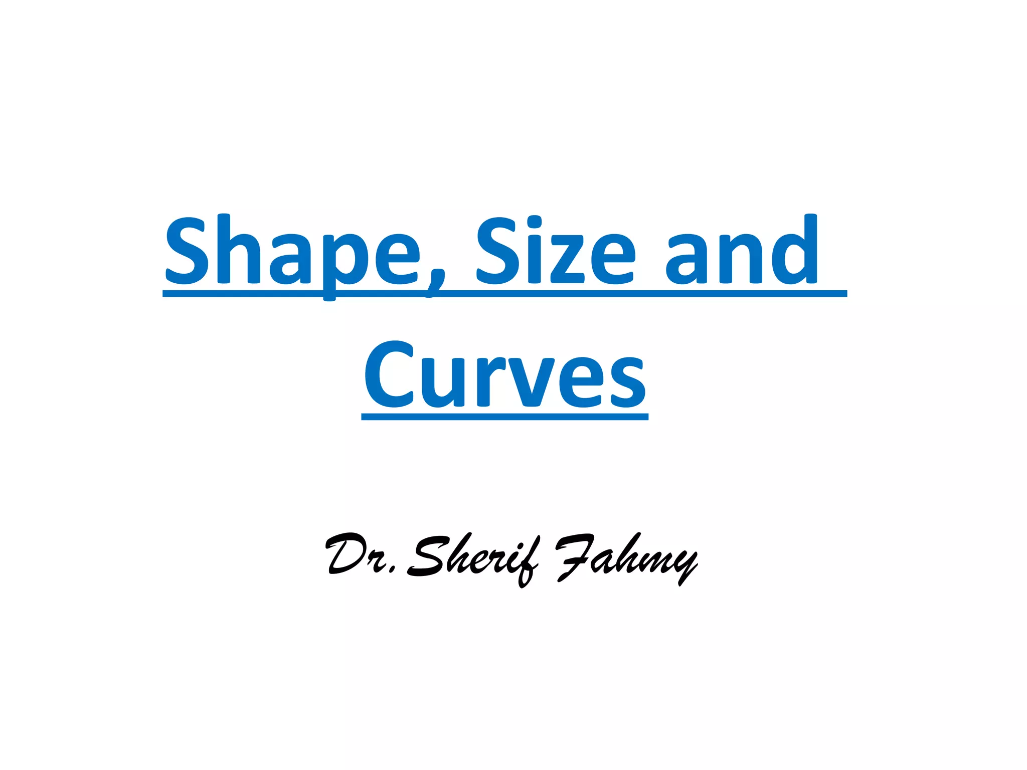 Shape, Size and
Curves
Dr.Sherif Fahmy
 