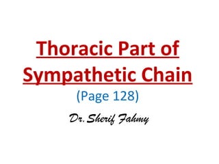 Thoracic Part of
Sympathetic Chain
(Page 128)
Dr.Sherif Fahmy
 