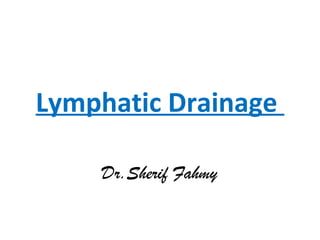 Lymphatic Drainage
Dr.Sherif Fahmy
 