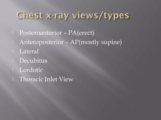  Posteroanterior – PA(erect)
 Anteroposterior – AP(mostly supine)
 Lateral
 Decubitus
 Lordotic
 Thoracic Inlet View
 