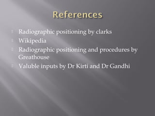  Radiographic positioning by clarks
 Wikipedia
 Radiographic positioning and procedures by
Greathouse
 Valuble inputs by Dr Kirti and Dr Gandhi
 