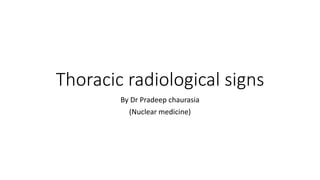 Thoracic radiological signs
By Dr Pradeep chaurasia
(Nuclear medicine)
 