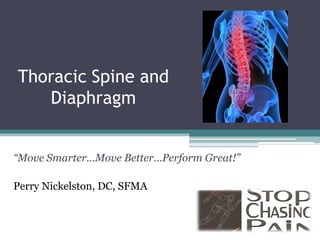 Thoracic Spine and
   Diaphragm


“Move Smarter…Move Better…Perform Great!”

Perry Nickelston, DC, SFMA
 
