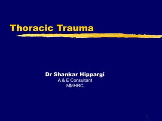 Thoracic Trauma




      Dr Shankar Hippargi
          A & E Consultant
              MMHRC




                             1
 