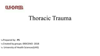 Thoracic Trauma
Prepared by : PS
Created by groups: 09DCEM2- 2018
 University of Health Sciences(UHS)
 