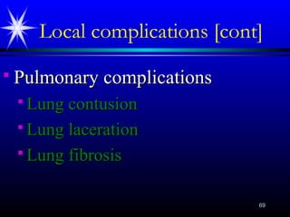 6969
Local complications [cont]
 Pulmonary complicationsPulmonary complications
 Lung contusionLung contusion
 Lung lacerationLung laceration
 Lung fibrosisLung fibrosis
 