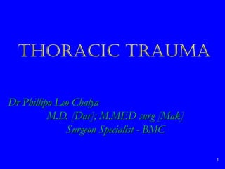THORACIC TRAUMA
Dr Phillipo Leo ChalyaDr Phillipo Leo Chalya
M.D. [Dar]; M.MED surg [Mak]M.D. [Dar]; M.MED surg [Mak]
Surgeon Specialist - BMCSurgeon Specialist - BMC
11
 