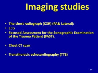 Imaging studies
• The chest radiograph (CXR) (PA& Lateral):
• ECG
• Focused Assessment for the Sonographic Examination
  o...