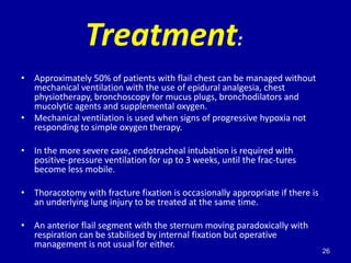 Treatment:
• Approximately 50% of patients with flail chest can be managed without
  mechanical ventilation with the use o...