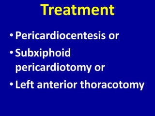 Treatment
• Pericardiocentesis or
• Subxiphoid
  pericardiotomy or
• Left anterior thoracotomy
 