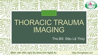 THORACIC TRAUMA
IMAGING
Ths.BS. Đậu Lệ Thủy
Bệnh viện Hữu nghị Đa khoa tỉnh Nghệ An http://bvnghean.vn/
 
