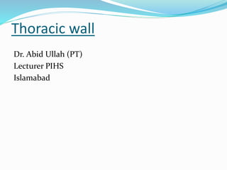 Thoracic wall
Dr. Abid Ullah (PT)
Lecturer PIHS
Islamabad
 