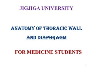 JIGJIGA UNIVERSITY
ANATOMY OF thoracic wall
and diaphragm
FOR MEDICINE STUDENTS
1
 