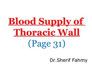 Blood Supply of
Thoracic Wall
(Page 31)
Dr.Sherif Fahmy
 