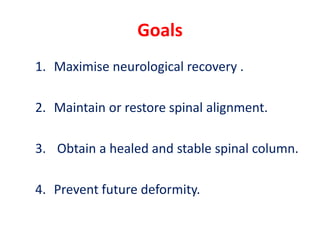 Goals
1. Maximise neurological recovery .
2. Maintain or restore spinal alignment.
3. Obtain a healed and stable spinal column.
4. Prevent future deformity.
 