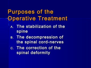 PPuurrppoosseess ooff tthhee 
OOppeerraattiivvee TTrreeaattmmeenntt 
AA.. TThhee ssttaabbiilliizzaattiioonn ooff tthhee 
ssppiinnee 
BB.. TThhee ddeeccoommpprreessssiioonn ooff 
tthhee ssppiinnaall ccoorrdd--nneerrvveess 
CC.. TThhee ccoorrrreeccttiioonn ooff tthhee 
ssppiinnaall ddeeffoorrmmiittyy 
 