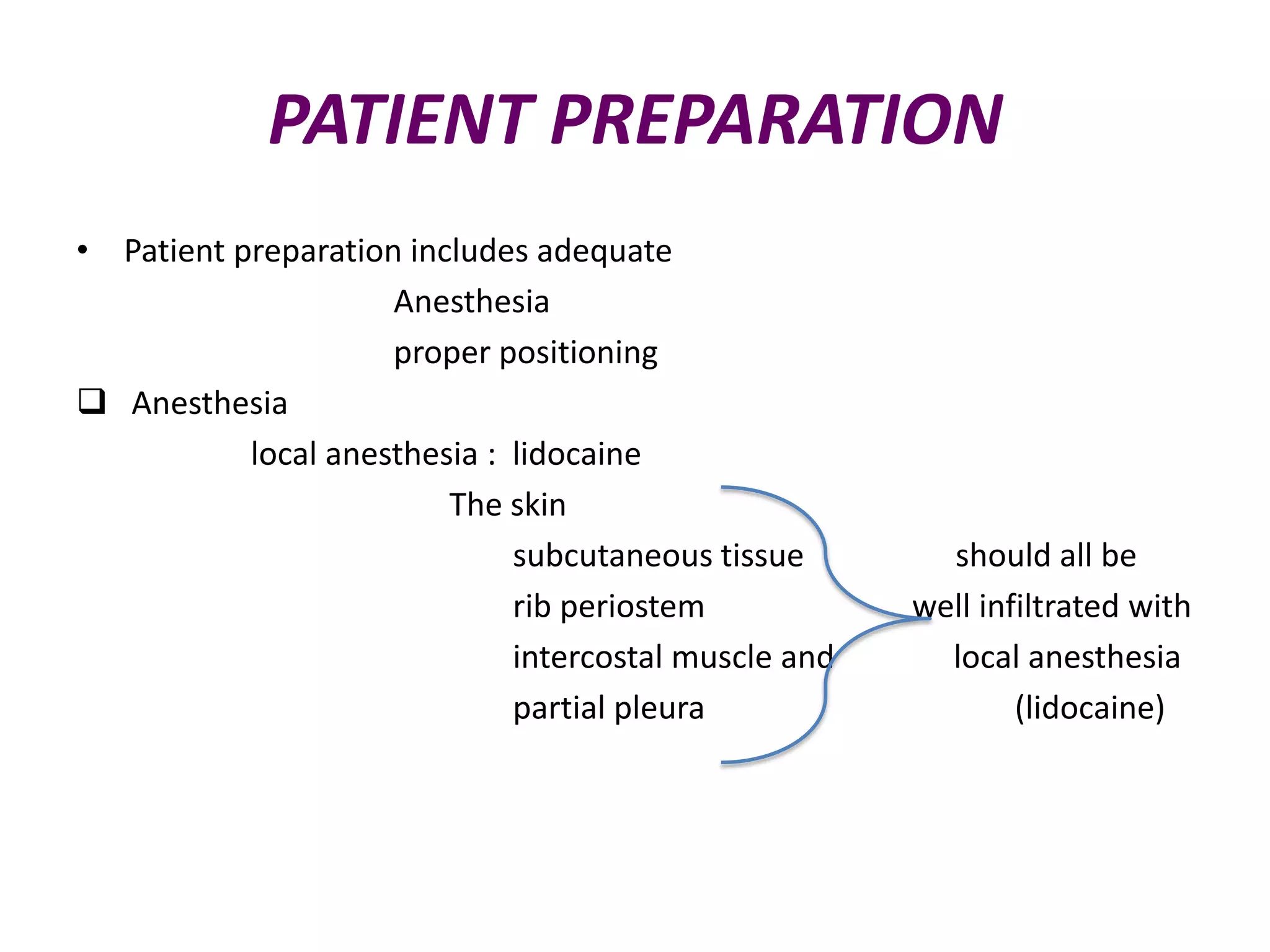 PATIENT PREPARATION
• Patient preparation includes adequate
Anesthesia
proper positioning
 Anesthesia
local anesthesia : lidocaine
The skin
subcutaneous tissue
rib periostem
intercostal muscle and
partial pleura

should all be
well infiltrated with
local anesthesia
(lidocaine)

 
