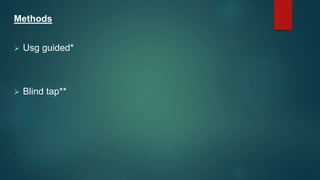 Methods
 Usg guided*
 Blind tap**
 