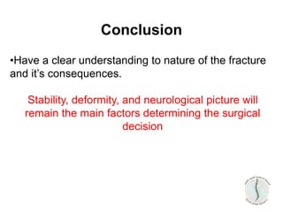 Conclusion
•Have a clear understanding to nature of the fracture
and it’s consequences.
Stability, deformity, and neurological picture will
remain the main factors determining the surgical
decision
 