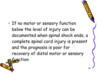 If no motor or sensory function below the level of injury can be documented when spinal shock ends, a complete spinal cord injury is present and the prognosis is poor for recovery of distal motor or sensory function 