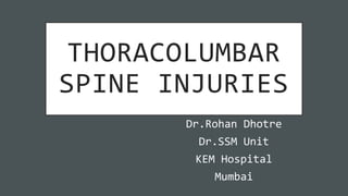 THORACOLUMBAR
SPINE INJURIES
Dr.Rohan Dhotre
Dr.SSM Unit
KEM Hospital
Mumbai
 