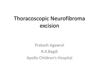 Thoracoscopic Neurofibroma
excision
Prakash Agawral
R.K.Bagdi
Apollo Children’s Hospital
 