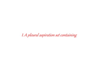 I. A pleural aspiration set containing
 