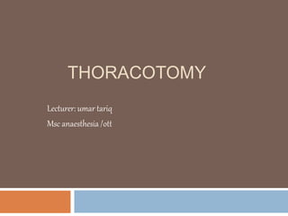 THORACOTOMY
Lecturer: umar tariq
Msc anaesthesia /ott
 