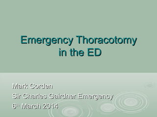Emergency ThoracotomyEmergency Thoracotomy
in the EDin the ED
Mark CordenMark Corden
Sir Charles Gairdner EmergencySir Charles Gairdner Emergency
66thth
March 2014March 2014
 