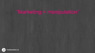 “Marketing = manipulation”
 