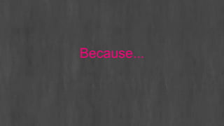 Because...
 