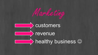 Marketing
revenue
customers
healthy business 
 