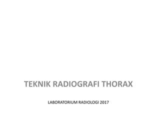 LABORATORIUM RADIOLOGI 2017
TEKNIK RADIOGRAFI THORAX
 