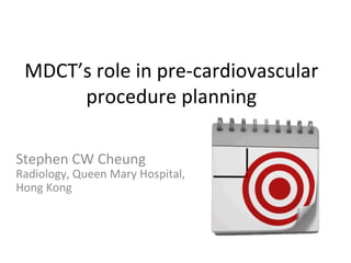 

MDCT’s	
  role	
  in	
  pre-­‐cardiovascular	
  
procedure	
  planning	
  

Stephen	
  CW	
  Cheung	
  

Radiology,	
  Queen	
  Mary	
  Hospital,	
  
Hong	
  Kong	
  


 
