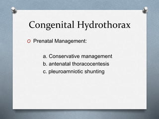 Congenital Hydrothorax
O Prenatal Management:
a. Conservative management
b. antenatal thoracocentesis
c. pleuroamniotic shunting
 