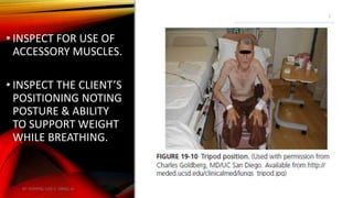 • INSPECT FOR USE OF
ACCESSORY MUSCLES.
• INSPECT THE CLIENT’S
POSITIONING NOTING
POSTURE & ABILITY
TO SUPPORT WEIGHT
WHILE BREATHING.
BY: ROMMEL LUIS C. ISRAEL III
5
 