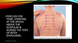 •PERCUSS FOR
TONE, STARTING
AT THE APICES
ABOVE THE
SCAPULAE &
ACROSS THE TOPS
OF BOTH
SHOULDERS.
BY: ROMMEL LUIS C. ISRAEL III
9
 