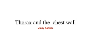 Thorax and the chest wall
Jincy Ashish
 