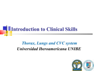 Introduction to Clinical Skills  Thorax, Lungs and CVC system Universidad Iberoamericana UNIBE 
