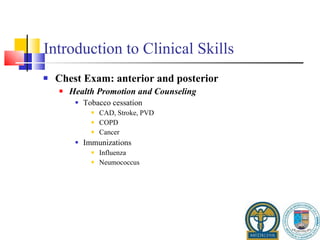 Introduction to Clinical Skills Chest Exam: anterior and posterior Health Promotion and Counseling Tobacco cessation CAD, Stroke, PVD COPD Cancer Immunizations Influenza Neumococcus 