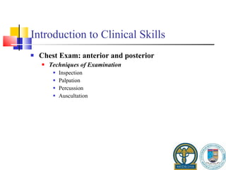 Introduction to Clinical Skills Chest Exam: anterior and posterior Techniques of Examination Inspection Palpation Percussion Auscultation 