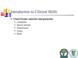 Introduction to Clinical Skills Chest Exam: anterior and posterior Landmarks Muscle skeletal Mediastinum Lungs Heart 