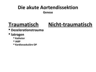 Die akute Aortendissektion
                         Genese



Traumatisch                 Nicht-traumatisch
 Dezelerationstrauma
 Iatrogen
   Katheter
   IABP
   Kardiovaskuläre OP
 