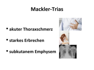 Mackler-Trias


 akuter Thoraxschmerz

 starkes Erbrechen

 subkutanem Emphysem
 